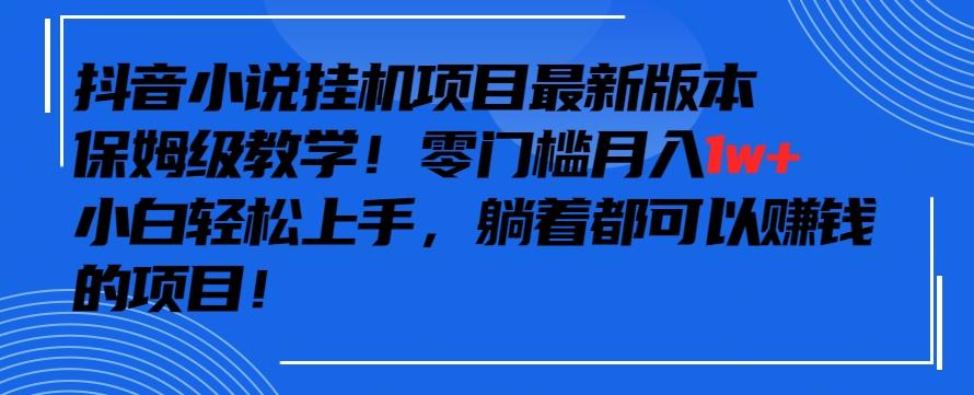 抖音最新小说挂机项目，保姆级教学，零成本月入1w+，小白轻松上手【揭秘】-源码天堂