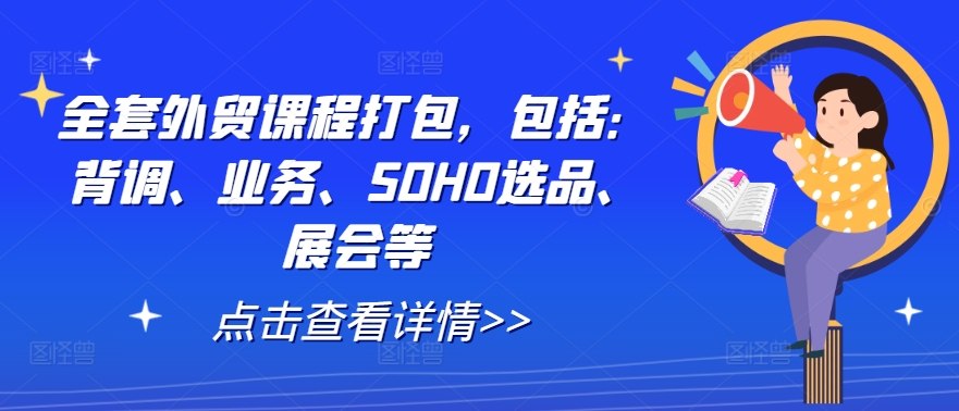 全套外贸课程打包，包括：背调、业务、SOHO选品、展会等-源码天堂