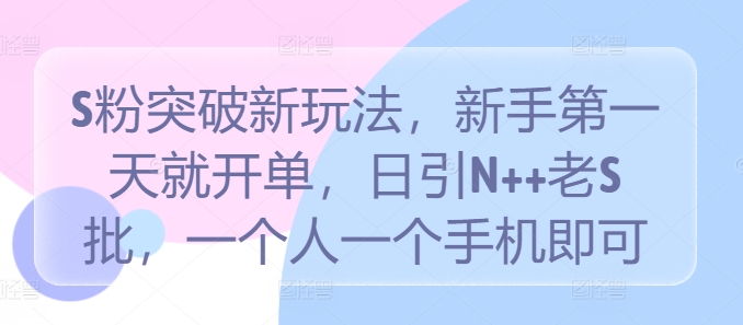 S粉突破新玩法，新手第一天就开单，日引N++老S批，一个人一个手机即可【揭秘】-源码天堂