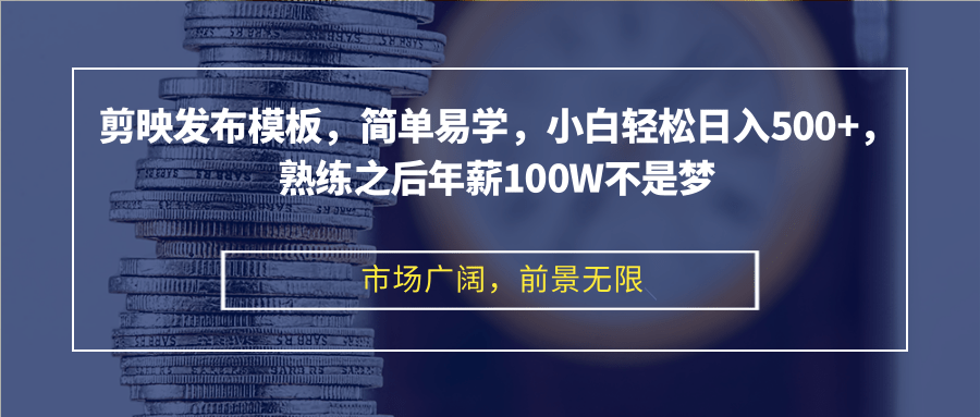 剪映发布模板，简单易学，小白轻松日入500+，熟练之后年薪100W不是梦-源码天堂