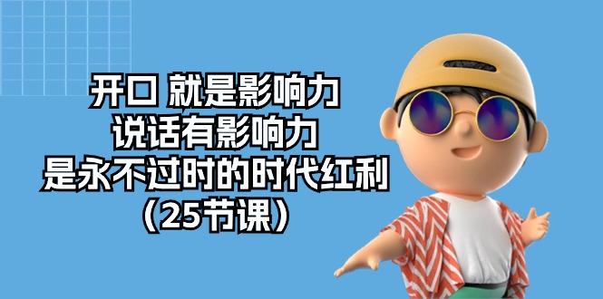 开口 就是影响力，说话有影响力，是永不过时的时代红利(25节课-源码天堂