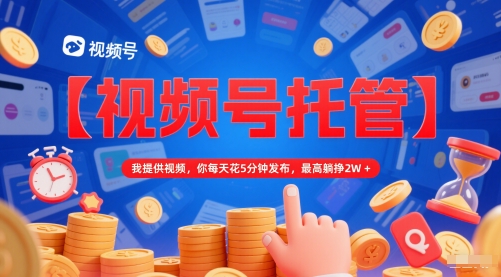 【视频号托管 】我提供视频，你每天花5分钟发布，最高躺挣2W+【揭秘】-源码天堂