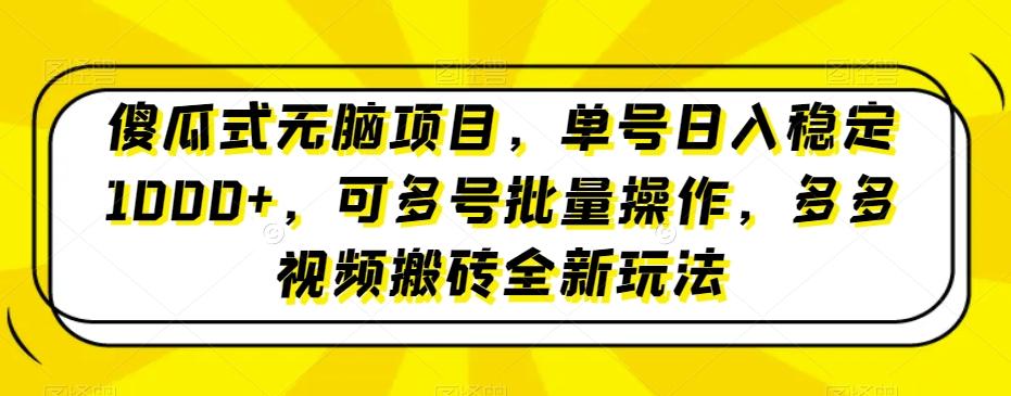 傻瓜式无脑项目，单号日入稳定1000+，可多号批量操作，多多视频搬砖全新玩法-源码天堂