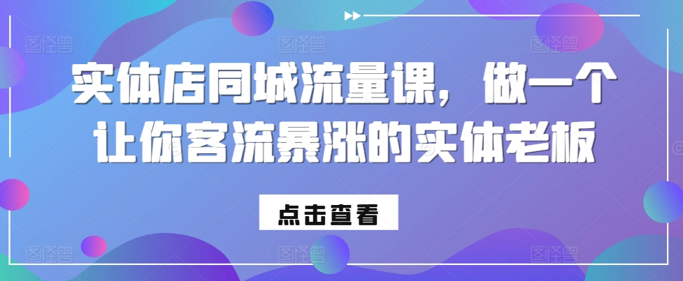 实体店同城流量课，做一个让你客流暴涨的实体老板-源码天堂