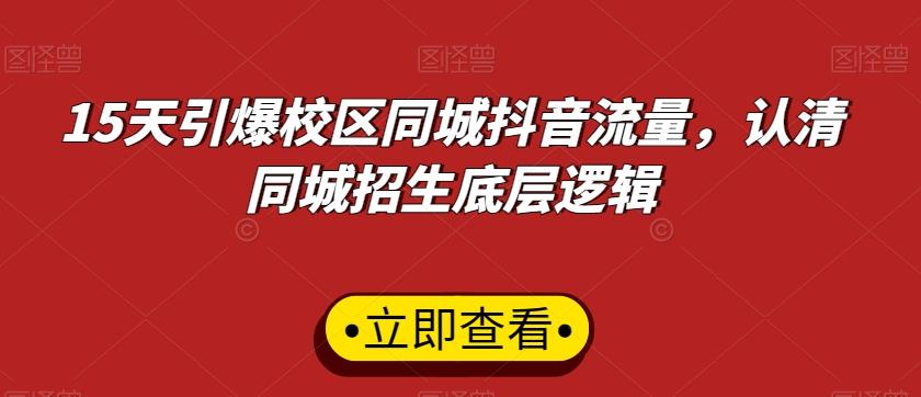 15天引爆校区同城抖音流量，认清同城招生底层逻辑-源码天堂