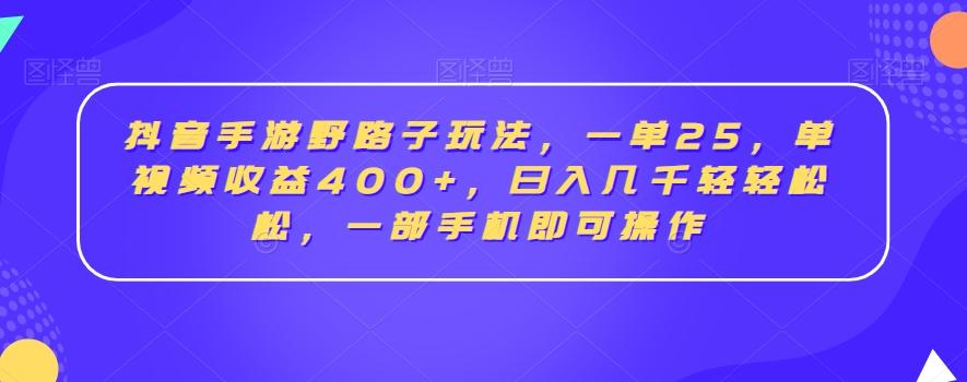 抖音手游野路子玩法，一单25，单视频收益400+，日入几千轻轻松松，一部手机即可操作【揭秘】-源码天堂