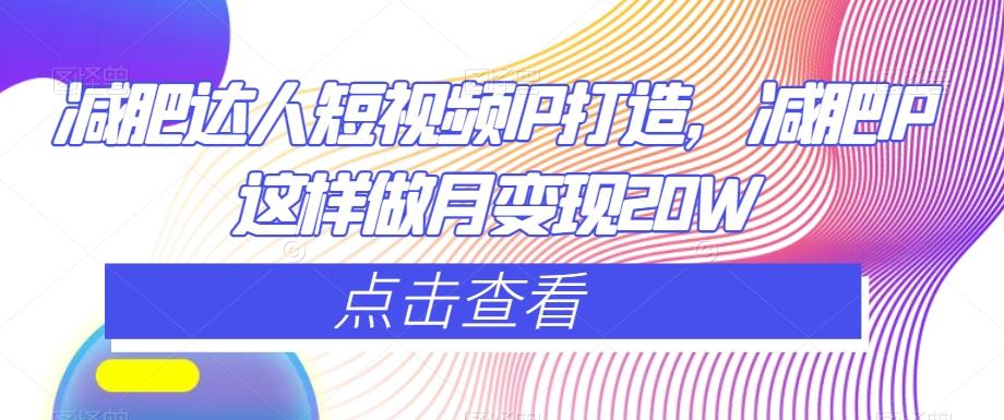 减肥达人短视频IP打造，减肥IP这样做月变现20W-源码天堂