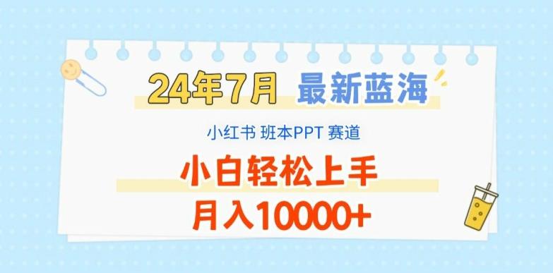 2024年7月最新蓝海赛道，小红书班本PPT项目，小白轻松上手，月入1W+【揭秘】-源码天堂