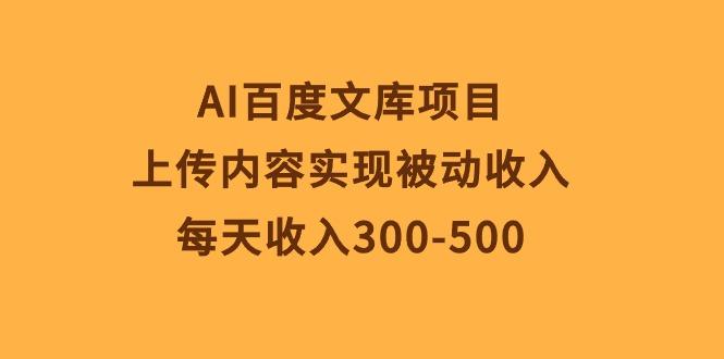 AI百度文库项目，上传内容实现被动收入，每天收入300-500-源码天堂