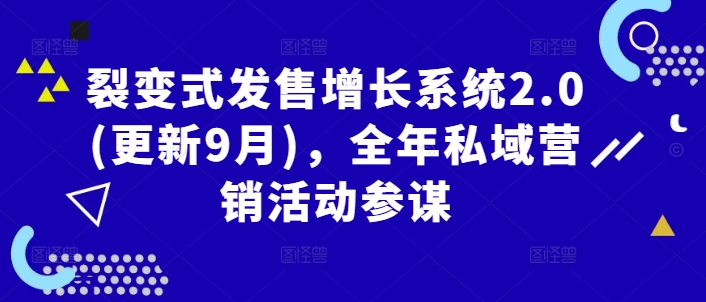 裂变式发售增长系统2.0(更新9月)，全年私域营销活动参谋-源码天堂