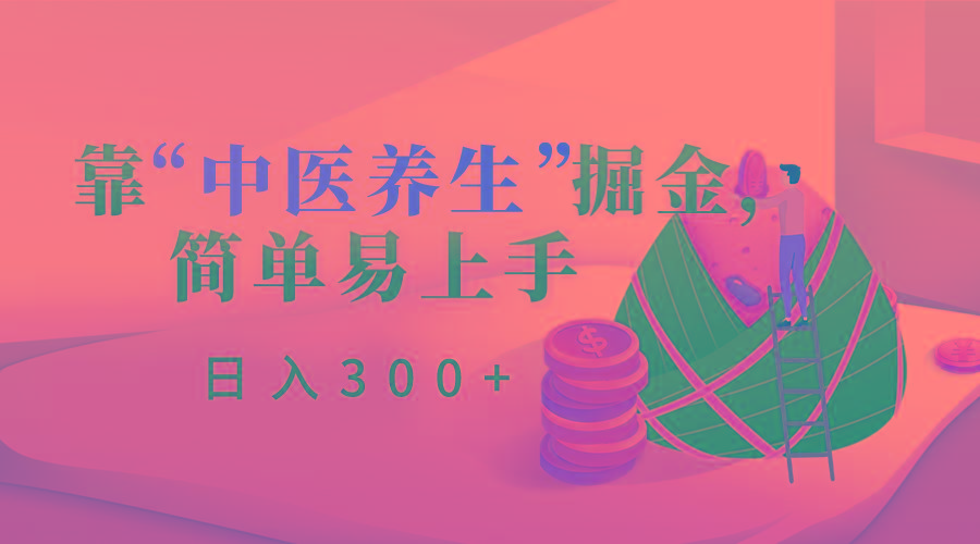 靠“中医养生”掘金，月入过万，简单易上手(附送7000份中医养生资料)-源码天堂