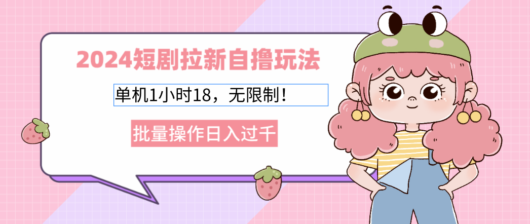 2024短剧拉新自撸玩法。单机1小时18，无限制，批量操作日入过千-源码天堂