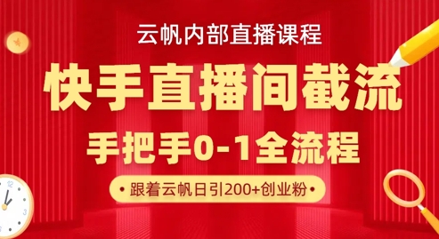 云帆内部直播课·快手直播间截流玩法，日引100+创业粉-源码天堂