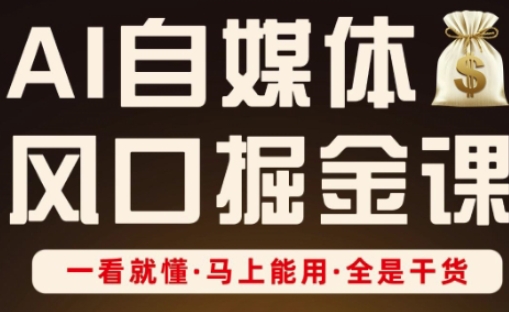 AI自媒体风口掘金课，一看就懂·马上能用·全是干货-源码天堂