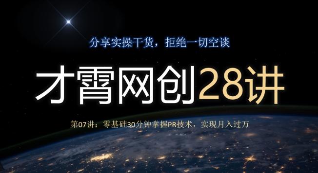 才霄网创28讲第07讲：零基础30分钟掌握PR技术，实现月入过万-源码天堂
