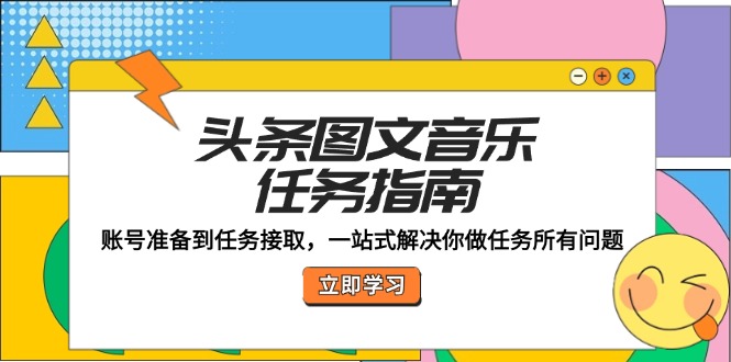头条图文音乐任务指南：账号准备到任务接取，一站式解决你做任务所有问题-源码天堂