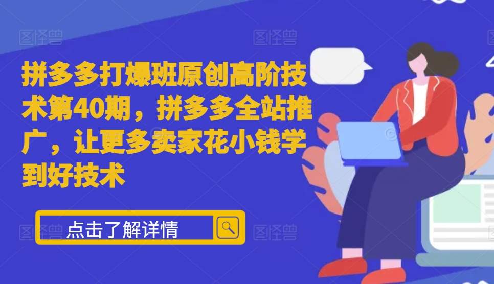 拼多多打爆班原创高阶技术第40期，拼多多全站推广，让更多卖家花小钱学到好技术-源码天堂