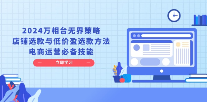 2024万相台无界策略，店铺选款与低价盈选款方法，电商运营必备技能-源码天堂