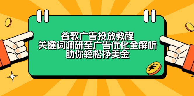 谷歌广告投放教程：关键词调研至广告优化全解析，助你轻松挣美金-源码天堂