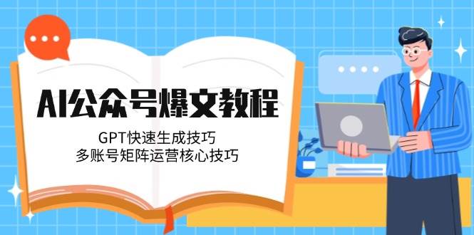 AI公众号爆文教程，GPT快速生成技巧，多账号矩阵运营核心技巧-源码天堂