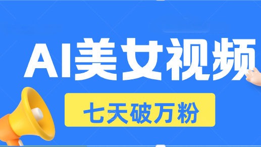 AI美女视频玩法，短视频七天快速起号，日收入500+-源码天堂