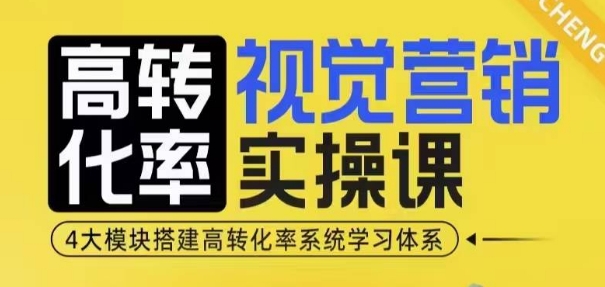 高转化率·视觉营销实操课，4大模块搭建高转化率系统学习体系-源码天堂