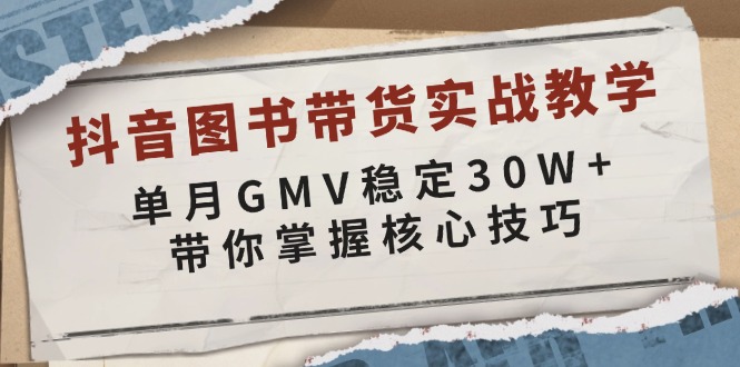 抖音图书带货实战教学，单月GMV稳定30W+，带你掌握核心技巧-源码天堂