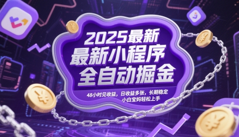 2025最新小程序全自动掘金，48小时见收益，日收益多张，长期稳定，小白宝妈轻松上手【揭秘】-源码天堂
