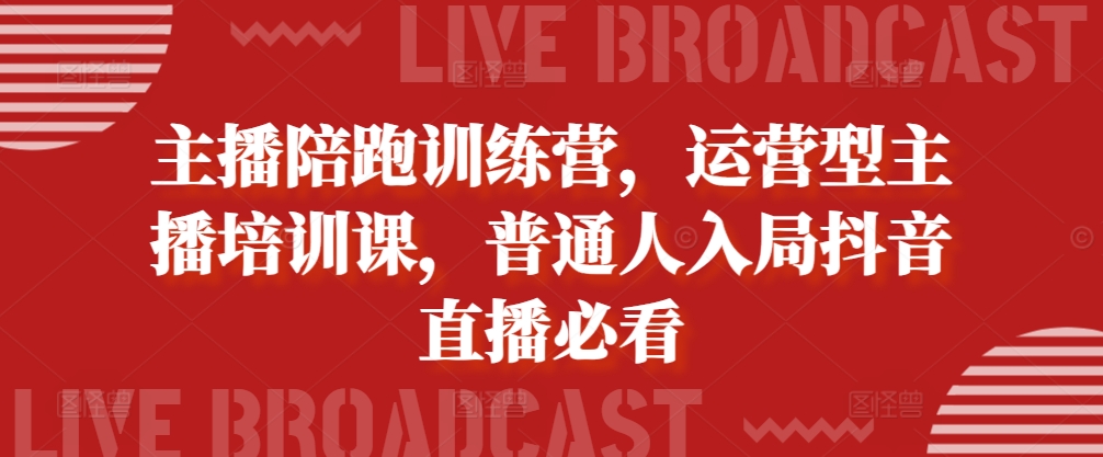 主播陪跑训练营，运营型主播培训课，普通人入局抖音直播必看-源码天堂