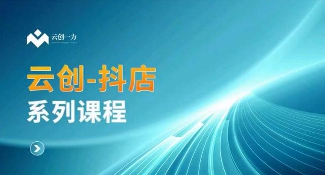 云创一方-抖店系列课，​抖店商城、商品卡、无货源等玩法-源码天堂
