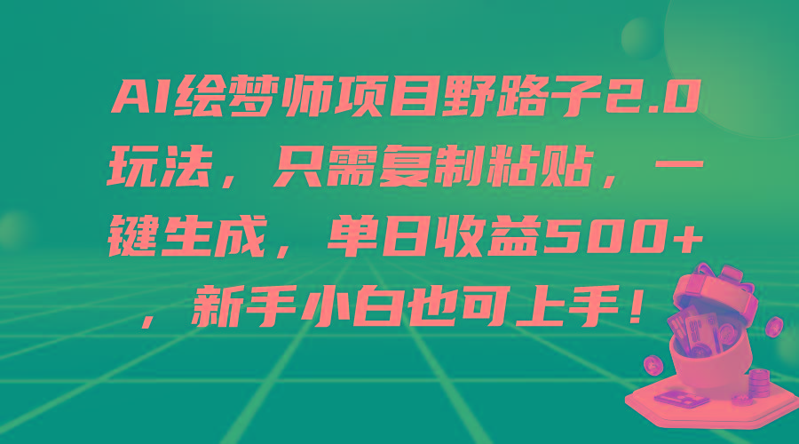 (9876期)AI绘梦师项目野路子2.0玩法，只需复制粘贴，一键生成，单日收益500+，新…-源码天堂