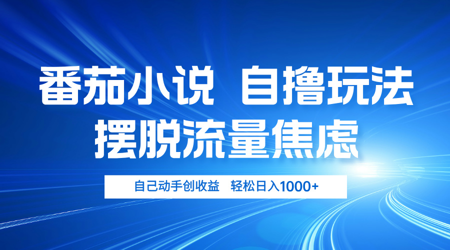 番茄小说自撸玩法 摆脱流量焦虑 日入1000+-源码天堂