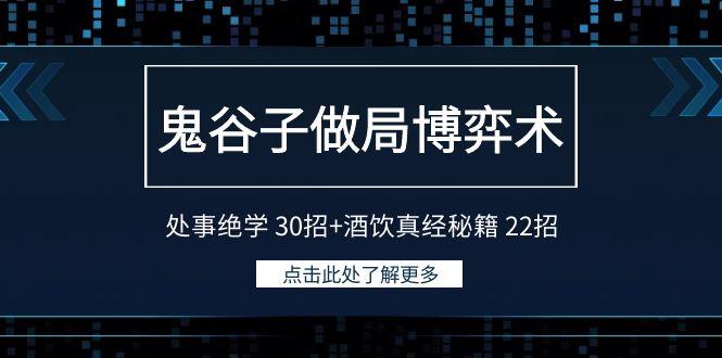 鬼谷子做局博弈术：处事绝学 30招+酒饮真经秘籍 22招-源码天堂