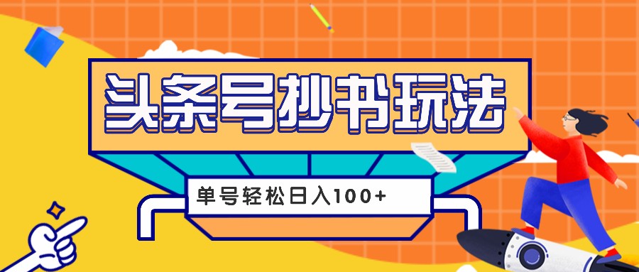 今日头条抄书玩法，用这个方法，单号轻松日入100+(附详细教程及工具)-源码天堂