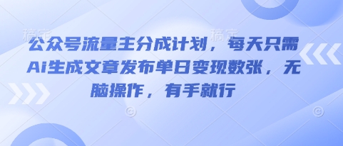 公众号流量主分成计划，每天只需Ai生成文章发布单日变现数张，无脑操作，有手就行-源码天堂