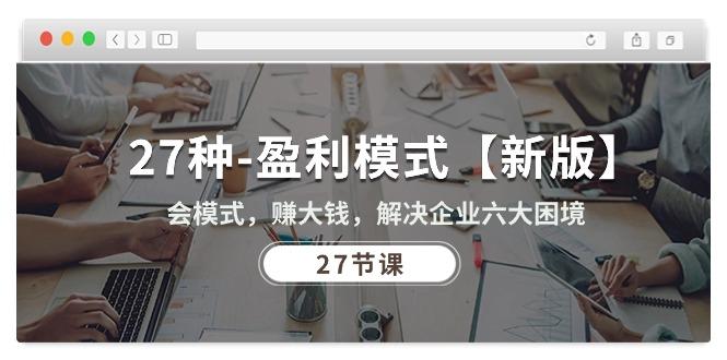 27种-盈利模式【新版】会模式，赚大钱，解决企业六大困境 (27节课-源码天堂