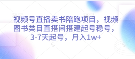 视频号直播卖书陪跑项目，视频号图书类目直搭间搭建起号稳号，3-7天起号，月入1w+-源码天堂