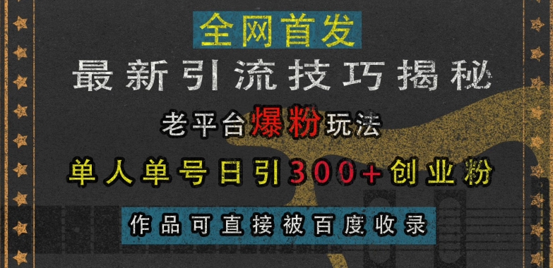 最新引流技巧揭秘，老平台爆粉玩法，单人单号日引300+创业粉，作品可直接被百度收录-源码天堂