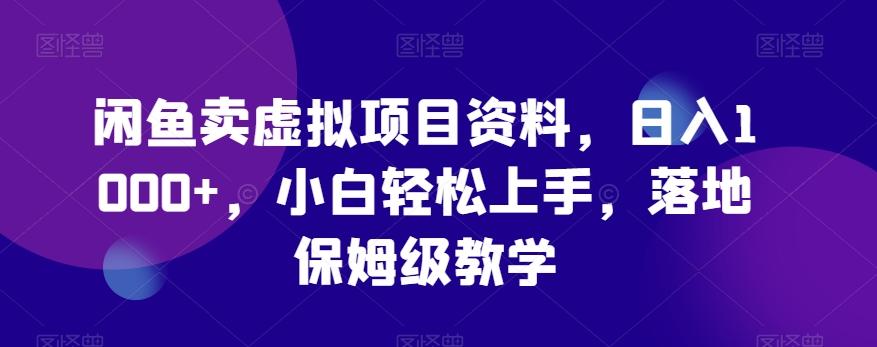 闲鱼卖虚拟项目资料，日入1000+，小白轻松上手，落地保姆级教学-源码天堂