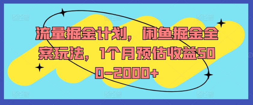 流量掘金计划，闲鱼掘金全案玩法，1个月预估收益500-2000+-源码天堂
