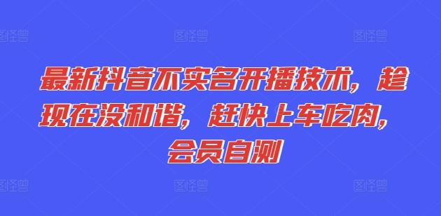 最新抖音不实名开播技术，趁现在没和谐，赶快上车吃肉，会员自测-源码天堂