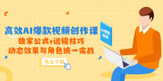 高效AI爆款视频创作课，独家公式+运镜技巧，动态效果与角色统一实战-源码天堂