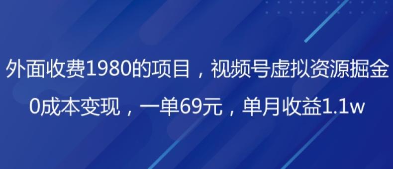 外面收费1980的项目，视频号虚拟资源掘金，0成本变现，一单69元，单月收益1.1w-源码天堂