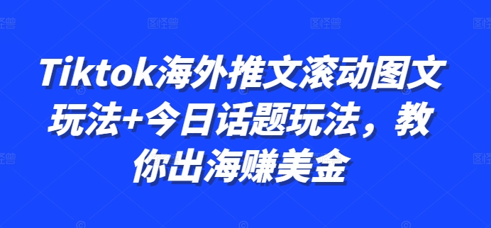 Tiktok海外推文滚动图文玩法+今日话题玩法，教你出海赚美金-源码天堂