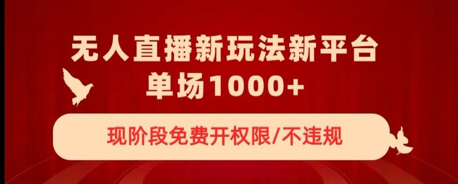 无人直播新平台新玩法，现阶段免费开授权，不违规，单场收入1000+【揭秘】-源码天堂