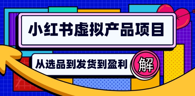 小红书虚拟产品店铺运营指南：从选品到自动发货，轻松实现日躺赚几百-源码天堂