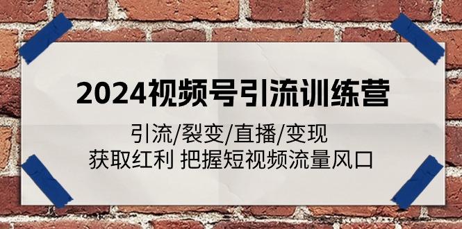 2024视频号引流训练营：引流/裂变/直播/变现 获取红利 把握短视频流量风口-源码天堂