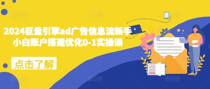 2024巨量引擎ad广告信息流新手小白账户搭建优化0-1实操课-源码天堂