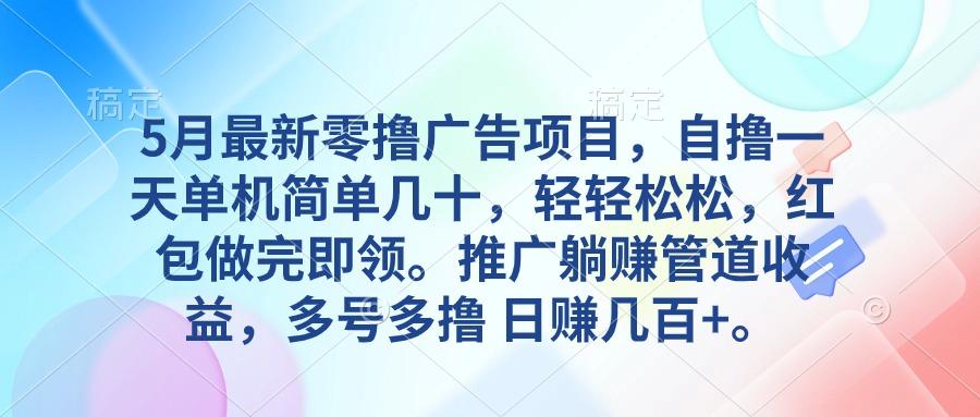 5月最新零撸广告项目，自撸一天单机几十，推广躺赚管道收益，日入几百+-源码天堂