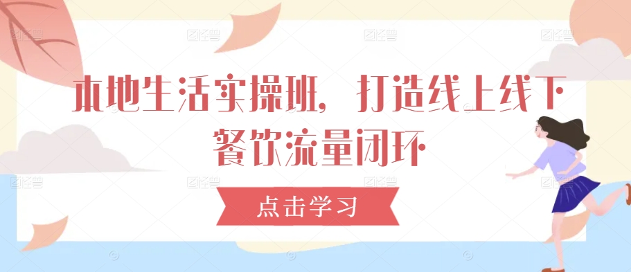 本地生活实操班，打造线上线下餐饮流量闭环-源码天堂